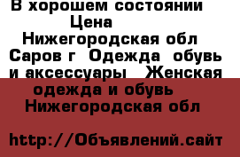 В хорошем состоянии  › Цена ­ 500 - Нижегородская обл., Саров г. Одежда, обувь и аксессуары » Женская одежда и обувь   . Нижегородская обл.